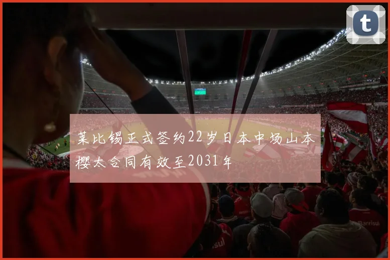 莱比锡正式签约22岁日本中场山本樱太合同有效至2031年