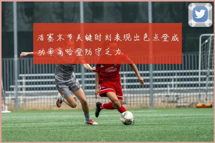 活塞末节关键时刻表现出色点登成功率高哈登防守乏力