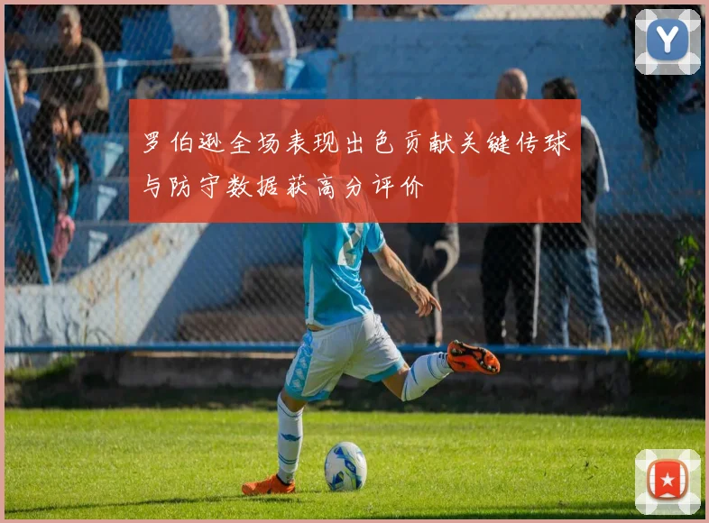 罗伯逊全场表现出色贡献关键传球与防守数据获高分评价
