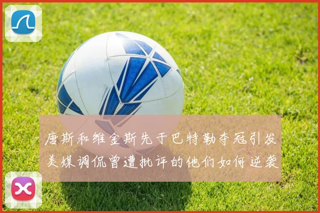 唐斯和维金斯先于巴特勒夺冠引发美媒调侃曾遭批评的他们如何逆袭