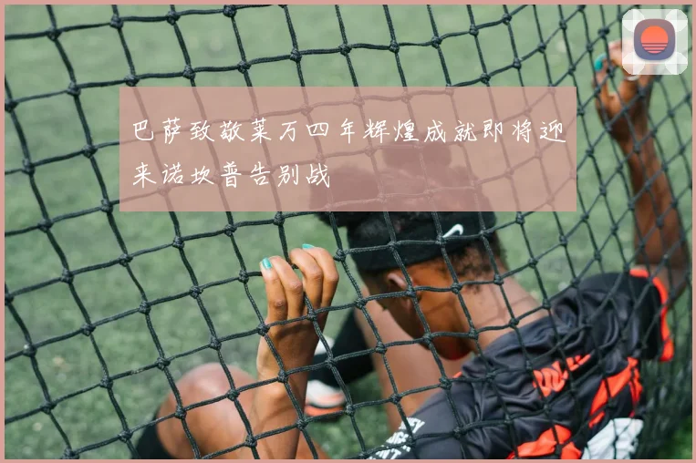巴萨致敬莱万四年辉煌成就即将迎来诺坎普告别战